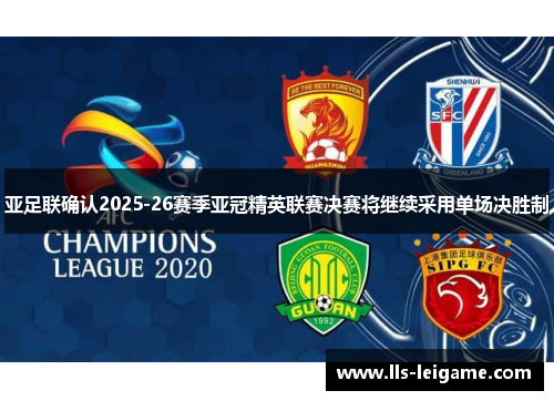 亚足联确认2025-26赛季亚冠精英联赛决赛将继续采用单场决胜制 亚足联确认2025-26赛季亚冠精英联赛决赛将继续采用单场决胜制