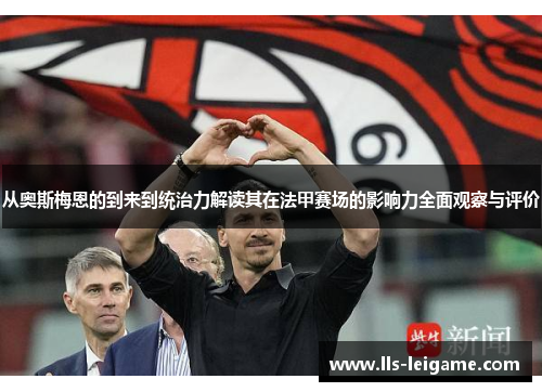 从奥斯梅恩的到来到统治力解读其在法甲赛场的影响力全面观察与评价