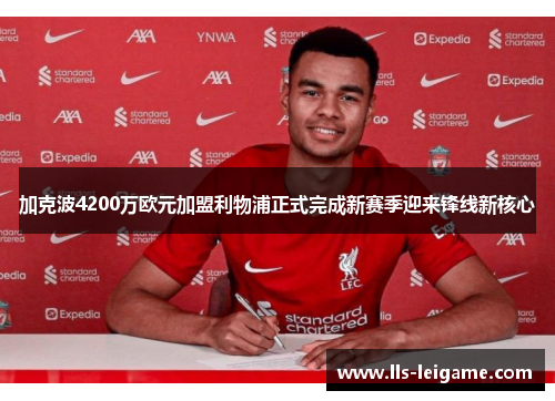 加克波4200万欧元加盟利物浦正式完成新赛季迎来锋线新核心