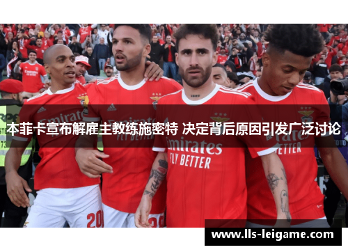 本菲卡宣布解雇主教练施密特 决定背后原因引发广泛讨论 本菲卡宣布解雇主教练施密特 决定背后原因引发广泛讨论