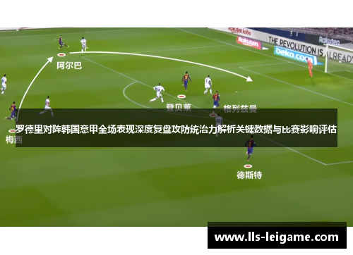 罗德里对阵韩国意甲全场表现深度复盘攻防统治力解析关键数据与比赛影响评估 罗德里对阵韩国意甲全场表现深度复盘攻防统治力解析关键数据与比赛影响评估