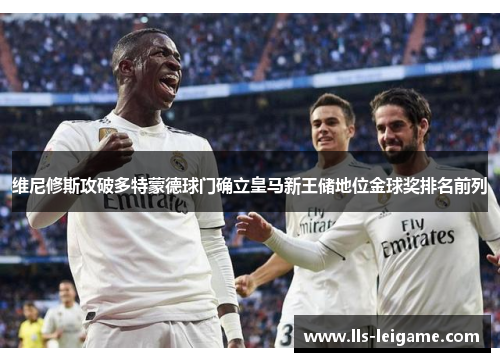 维尼修斯攻破多特蒙德球门确立皇马新王储地位金球奖排名前列 维尼修斯攻破多特蒙德球门确立皇马新王储地位金球奖排名前列