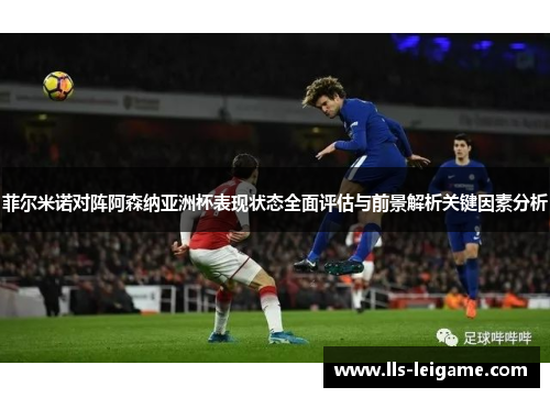 菲尔米诺对阵阿森纳亚洲杯表现状态全面评估与前景解析关键因素分析 菲尔米诺对阵阿森纳亚洲杯表现状态全面评估与前景解析关键因素分析
