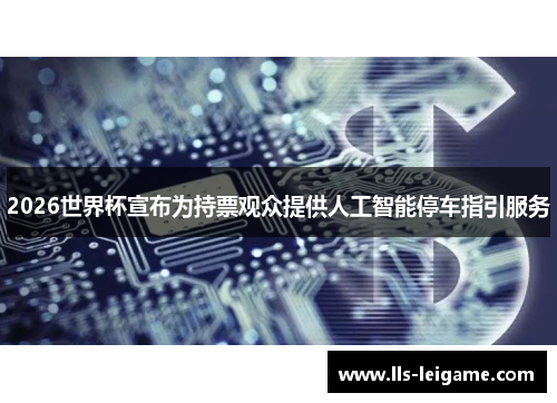 2026世界杯宣布为持票观众提供人工智能停车指引服务