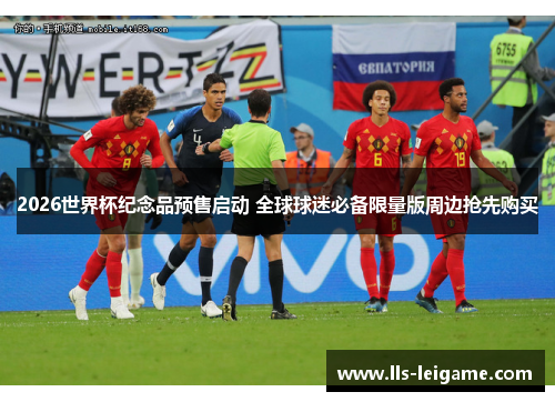 2026世界杯纪念品预售启动 全球球迷必备限量版周边抢先购买