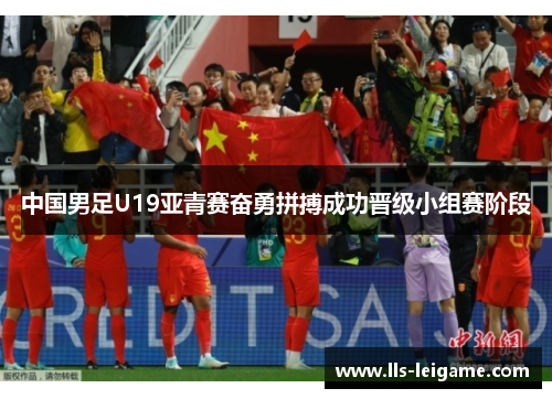 中国男足U19亚青赛奋勇拼搏成功晋级小组赛阶段 中国男足U19亚青赛奋勇拼搏成功晋级小组赛阶段