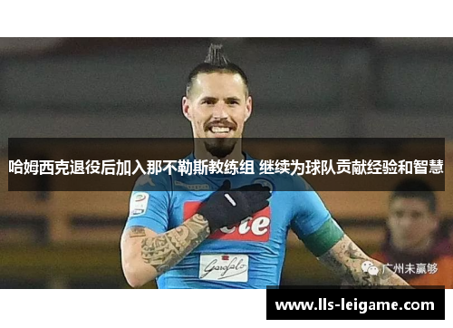 哈姆西克退役后加入那不勒斯教练组 继续为球队贡献经验和智慧