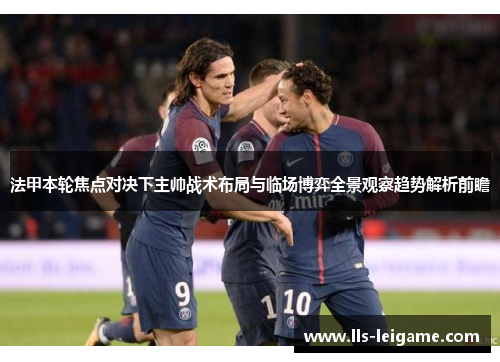 法甲本轮焦点对决下主帅战术布局与临场博弈全景观察趋势解析前瞻