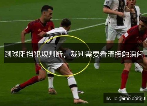 蹴球阻挡犯规判断，裁判需要看清接触瞬间