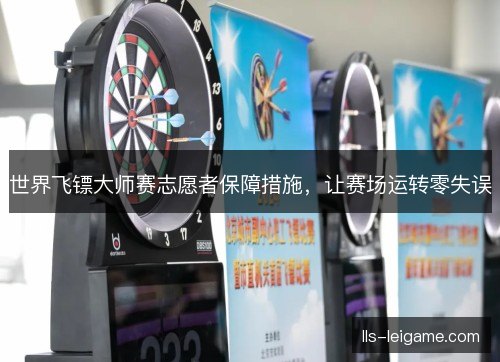 世界飞镖大师赛志愿者保障措施，让赛场运转零失误