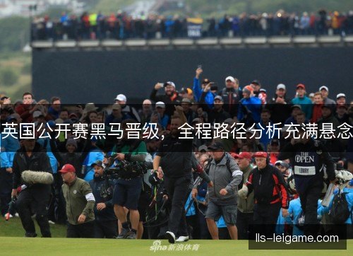 英国公开赛黑马晋级，全程路径分析充满悬念