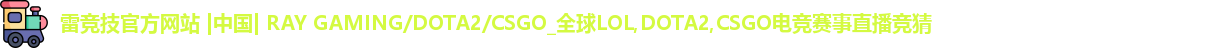 雷竞技官方网站 |中国| RAY GAMING/DOTA2/CSGO_全球LOL,DOTA2,CSGO电竞赛事直播竞猜